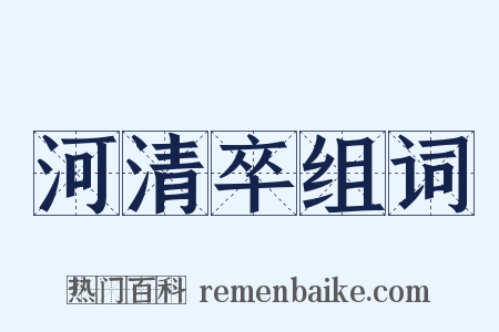 河清卒组词是什么意思的图片